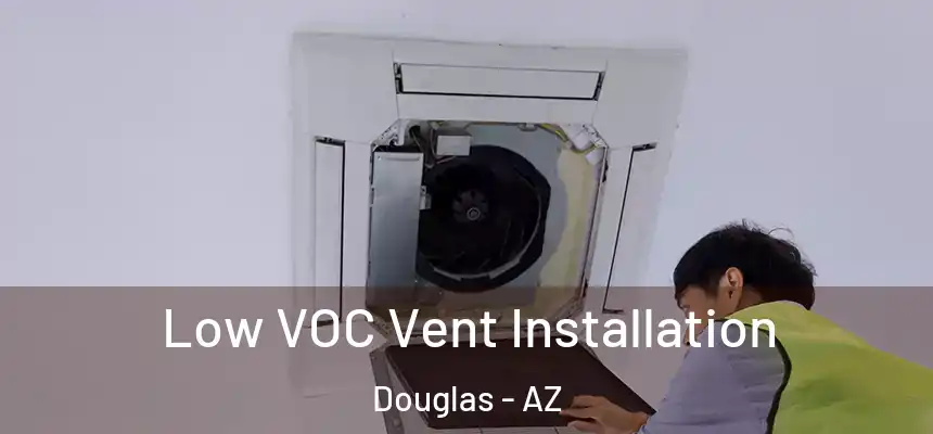  Low VOC Vent Installation Douglas - AZ